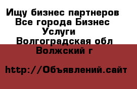 Ищу бизнес партнеров - Все города Бизнес » Услуги   . Волгоградская обл.,Волжский г.
